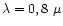 $\lambda = 0,8~\mu$