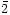 $\bar{2}$