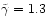 $\tilde{\gamma}=1.3$