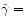 $\tilde{\gamma}=$