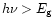 $h\nu > E_{\rm g}$