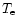 $T_{\rm e}$