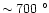 $\sim 700~^{\circ}$